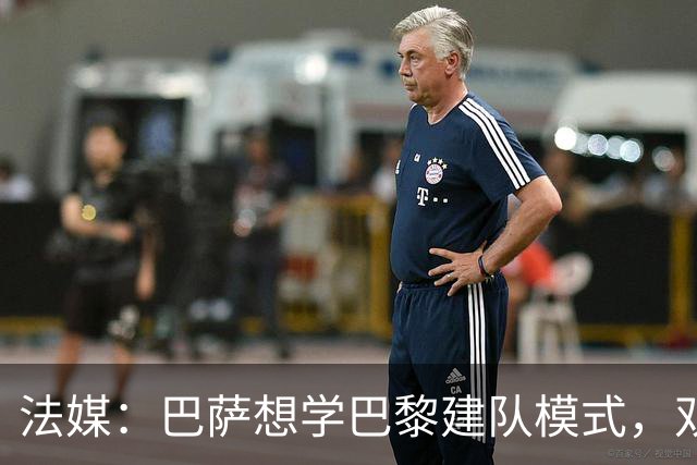 法媒：巴萨想学巴黎建队模式，双方互相影响